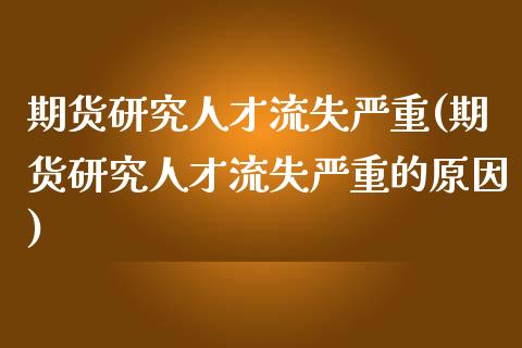 期货研究人才流失严重(期货研究人才流失严重的原因)