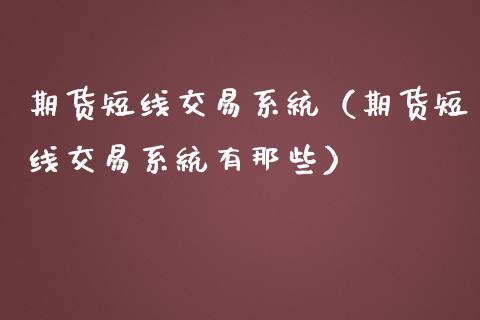 期货短线交易系统（期货短线交易系统有那些）_https://www.boyangwujin.com_期货直播间_第1张