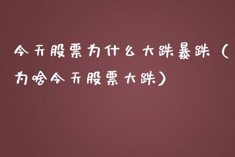 今天股票为什么大跌暴跌（为啥今天股票大跌）_https://www.boyangwujin.com_期货直播间_第1张