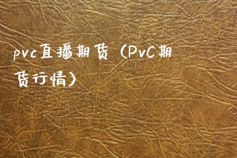 pvc直播期货（PvC期货行情）