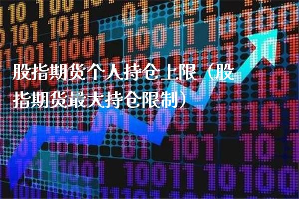 股指期货个人持仓上限（股指期货最大持仓限制）_https://www.boyangwujin.com_期货直播间_第1张