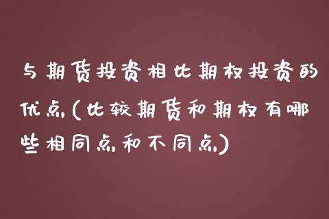 与期货投资相比期权投资的优点(比较期货和期权有哪些相同点和不同点)