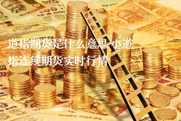 道指期货是什么意思 小道指连续期货实时行情