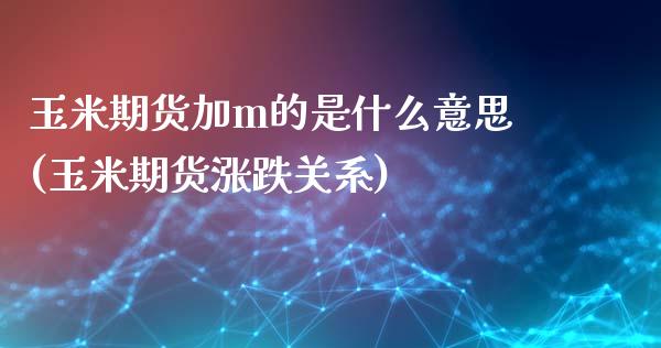 玉米期货加m的是什么意思(玉米期货涨跌关系)_https://www.boyangwujin.com_纳指期货_第1张