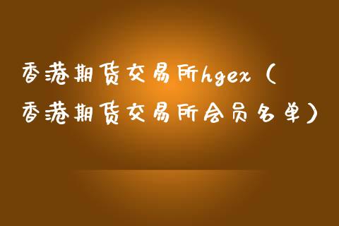 香港期货交易所hgex（香港期货交易所会员名单）