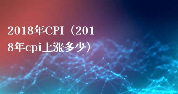 2018年CPI（2018年cpi上涨多少）