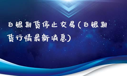 白银期货停止交易(白银期货行情最新消息)