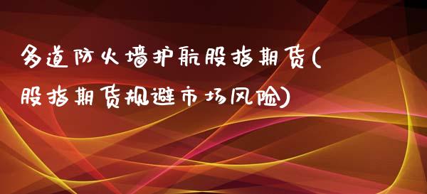 多道防火墙护航股指期货(股指期货规避市场风险)_https://www.boyangwujin.com_纳指期货_第1张