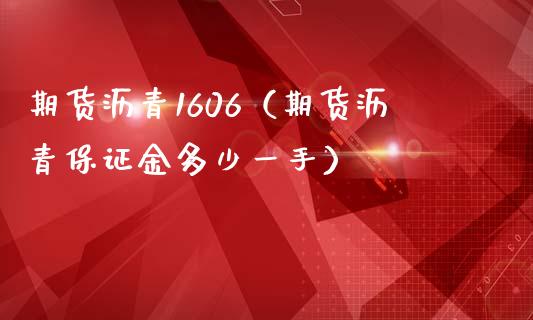 期货沥青1606（期货沥青保证金多少一手）