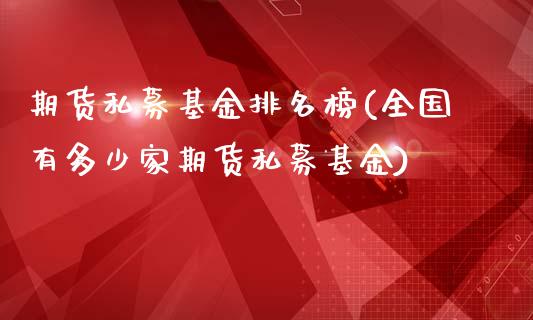 期货私募基金排名榜(全国有多少家期货私募基金)