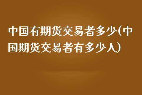 中国有期货交易者多少(中国期货交易者有多少人)