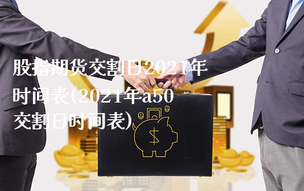 股指期货交割日2021年时间表(2021年a50交割日时间表)