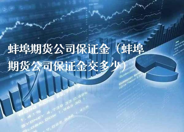 蚌埠期货公司保证金（蚌埠期货公司保证金交多少）