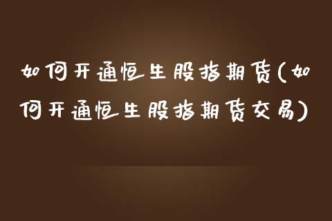 如何开通恒生股指期货(如何开通恒生股指期货交易)