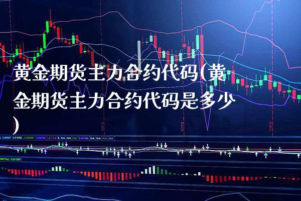 黄金期货主力合约代码(黄金期货主力合约代码是多少)