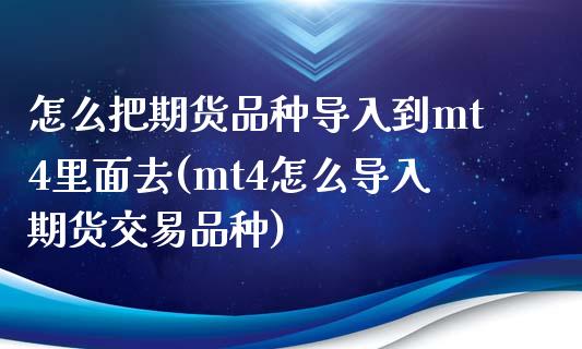 怎么把期货品种导入到mt4里面去(mt4怎么导入期货交易品种)