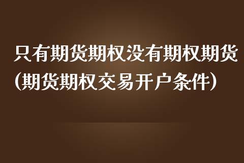 只有期货期权没有期权期货(期货期权交易开户条件)