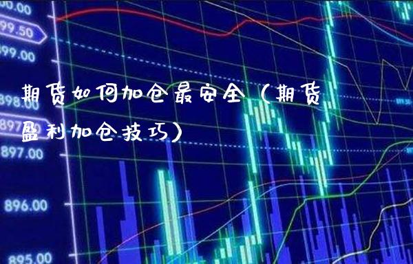 期货如何加仓最安全（期货盈利加仓技巧）_https://www.boyangwujin.com_期货直播间_第1张