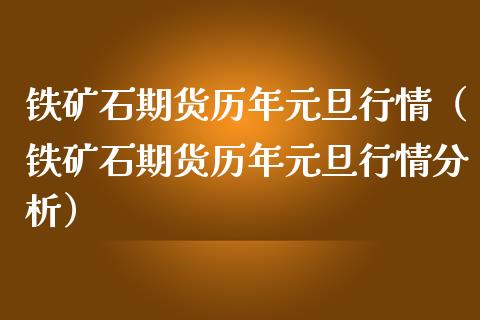 铁矿石期货历年元旦行情（铁矿石期货历年元旦行情分析）