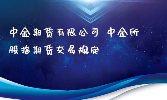 中金期货有限公司 中金所股指期货交易规定