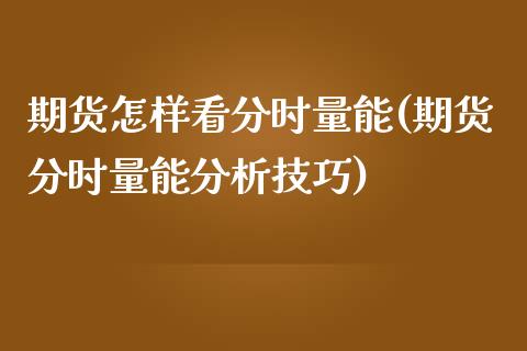 期货怎样看分时量能(期货分时量能分析技巧)_https://www.boyangwujin.com_黄金期货_第1张