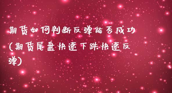 期货如何判断反弹能否成功(期货尾盘快速下跌快速反弹)