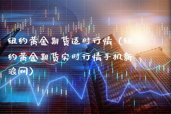 纽约黄金期货适时行情（纽约黄金期货实时行情手机新浪网）