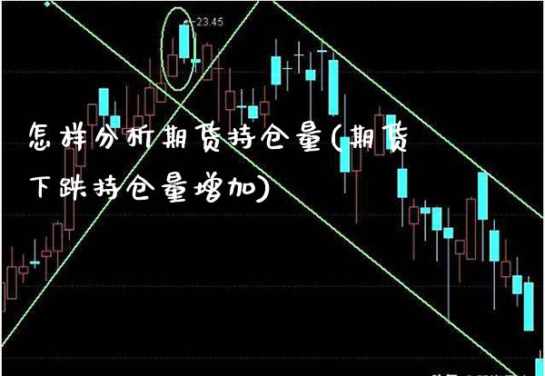 怎样分析期货持仓量(期货下跌持仓量增加)