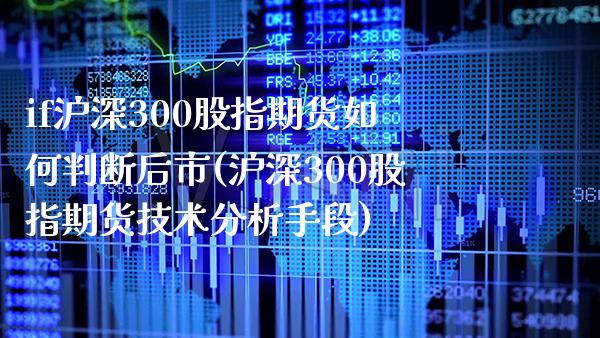 if沪深300股指期货如何判断后市(沪深300股指期货技术分析手段)