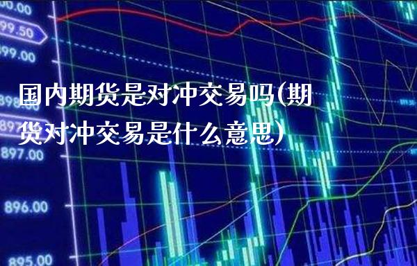 国内期货是对冲交易吗(期货对冲交易是什么意思)_https://www.boyangwujin.com_道指期货_第1张