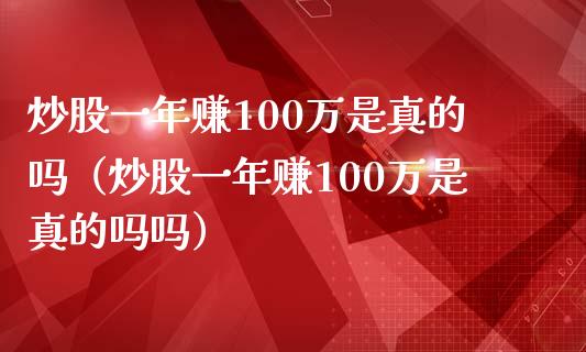 炒股一年赚100万是真的吗（炒股一年赚100万是真的吗吗）