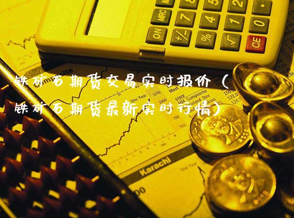 铁矿石期货交易实时报价（铁矿石期货最新实时行情）_https://www.boyangwujin.com_原油期货_第1张