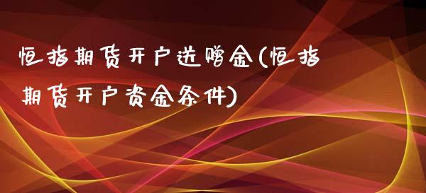 恒指期货开户送赠金(恒指期货开户资金条件)