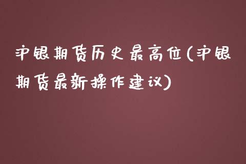 沪银期货历史最高位(沪银期货最新操作建议)