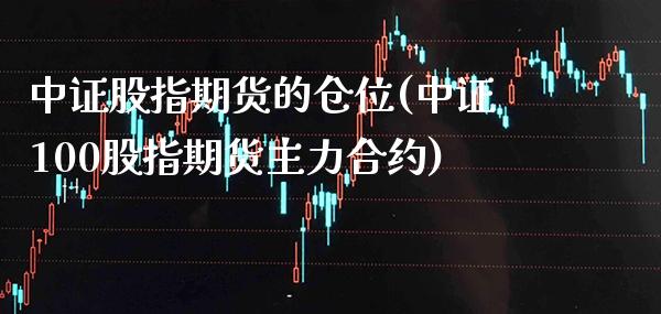 中证股指期货的仓位(中证100股指期货主力合约)