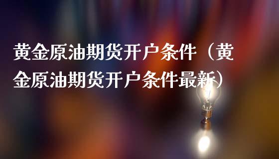 黄金原油期货开户条件（黄金原油期货开户条件最新）