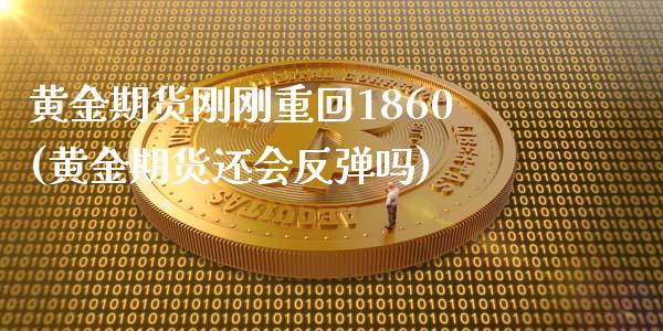 黄金期货刚刚重回1860(黄金期货还会反弹吗)