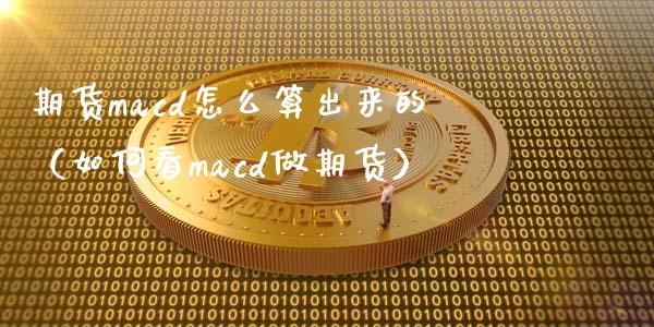 期货macd怎么算出来的（如何看macd做期货）