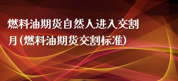 燃料油期货自然人进入交割月(燃料油期货交割标准)_https://www.boyangwujin.com_道指期货_第1张