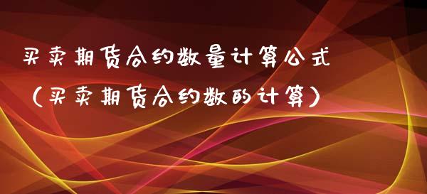 买卖期货合约数量计算公式（买卖期货合约数的计算）_https://www.boyangwujin.com_期货直播间_第1张