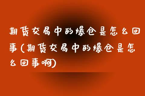 期货交易中的爆仓是怎么回事(期货交易中的爆仓是怎么回事啊)