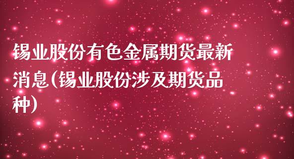 锡业股份有色金属期货最新消息(锡业股份涉及期货品种)