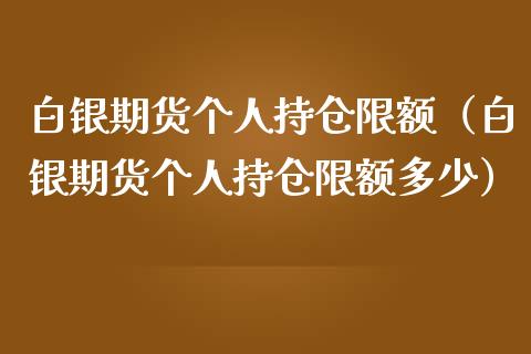 白银期货个人持仓限额（白银期货个人持仓限额多少）_https://www.boyangwujin.com_白银期货_第1张