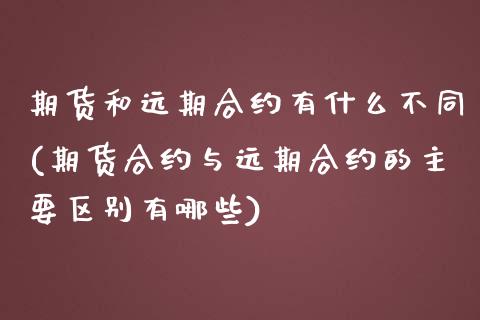 期货和远期合约有什么不同(期货合约与远期合约的主要区别有哪些)