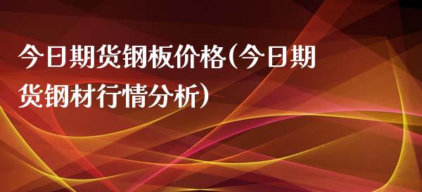 今日期货钢板价格(今日期货钢材行情分析)