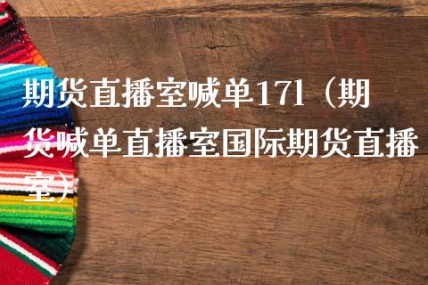 期货直播室喊单17l（期货喊单直播室国际期货直播室）