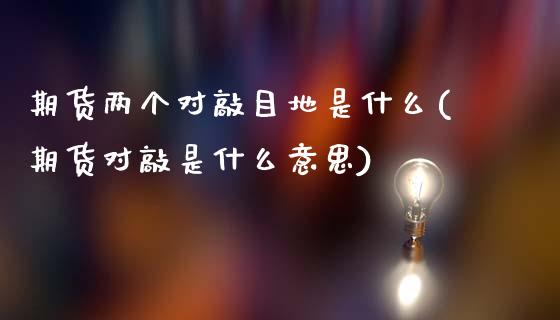 期货两个对敲目地是什么(期货对敲是什么意思)_https://www.boyangwujin.com_黄金期货_第1张