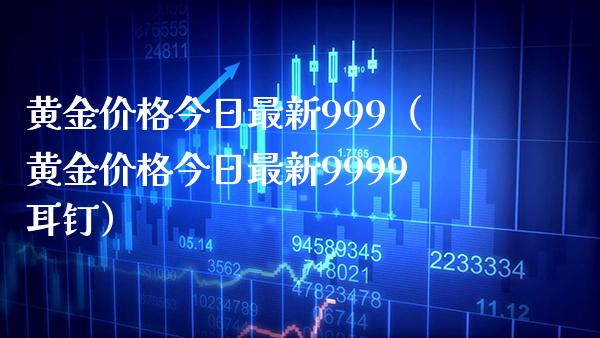 黄金价格今日最新999（黄金价格今日最新9999耳钉）