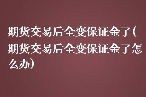 期货交易后全变保证金了(期货交易后全变保证金了怎么办)_https://www.boyangwujin.com_期货直播间_第1张