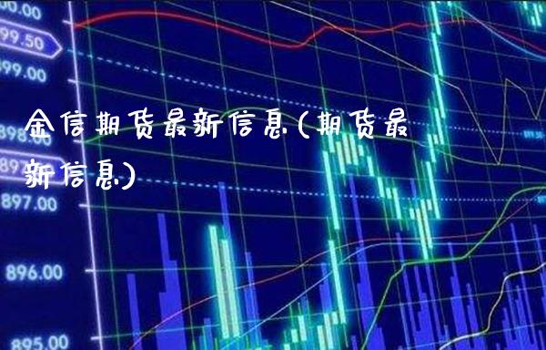 金信期货最新信息(期货最新信息)